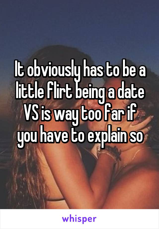 It obviously has to be a little flirt being a date
VS is way too far if you have to explain so
