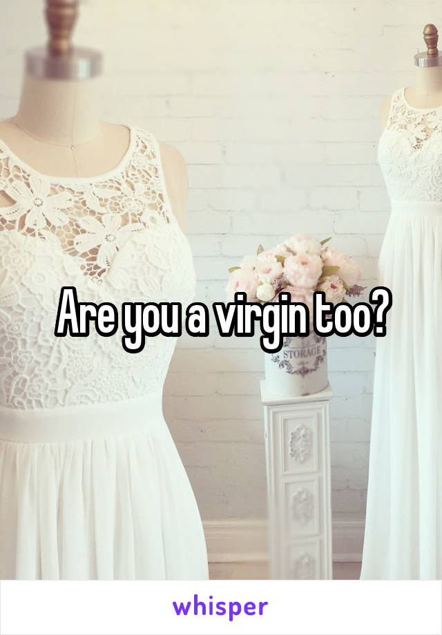 Are you a virgin too?