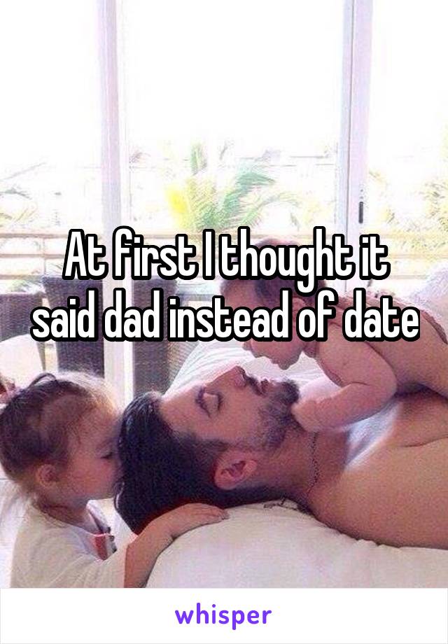 At first I thought it said dad instead of date 