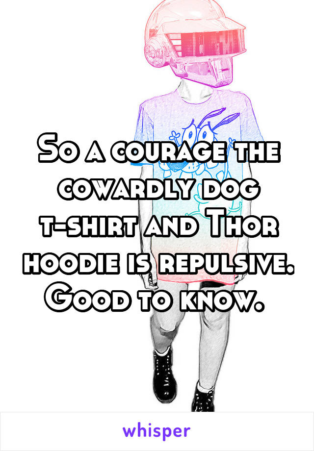 So a courage the cowardly dog t-shirt and Thor hoodie is repulsive. Good to know. 
