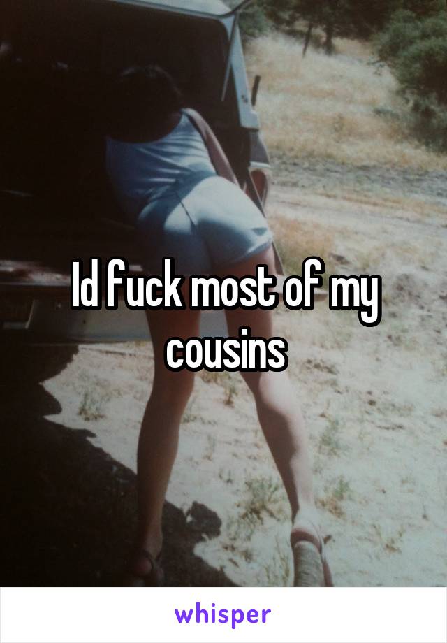 Id fuck most of my cousins