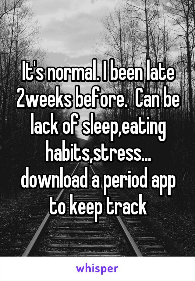 It's normal. I been late 2weeks before.  Can be lack of sleep,eating habits,stress... download a period app to keep track