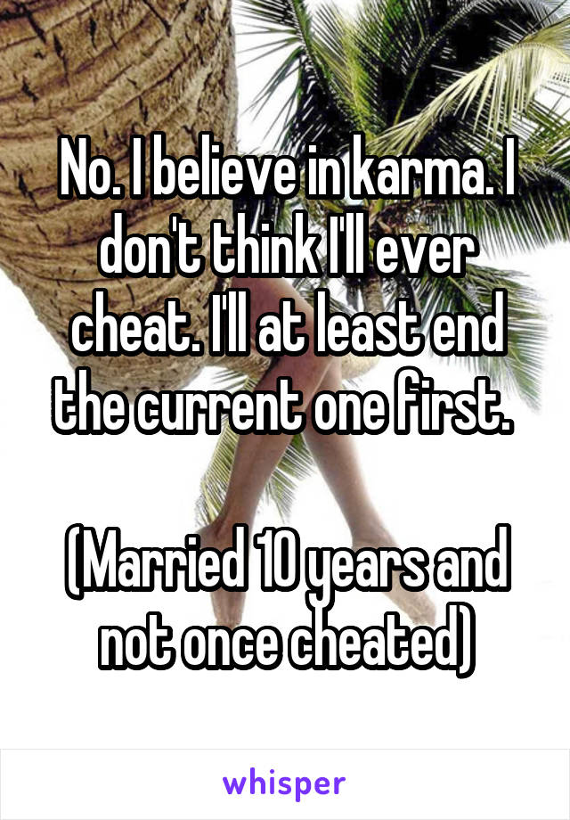 No. I believe in karma. I don't think I'll ever cheat. I'll at least end the current one first. 

(Married 10 years and not once cheated)