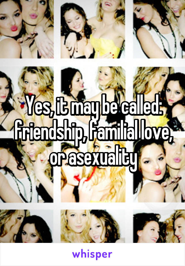 Yes, it may be called: friendship, familial love, or asexuality