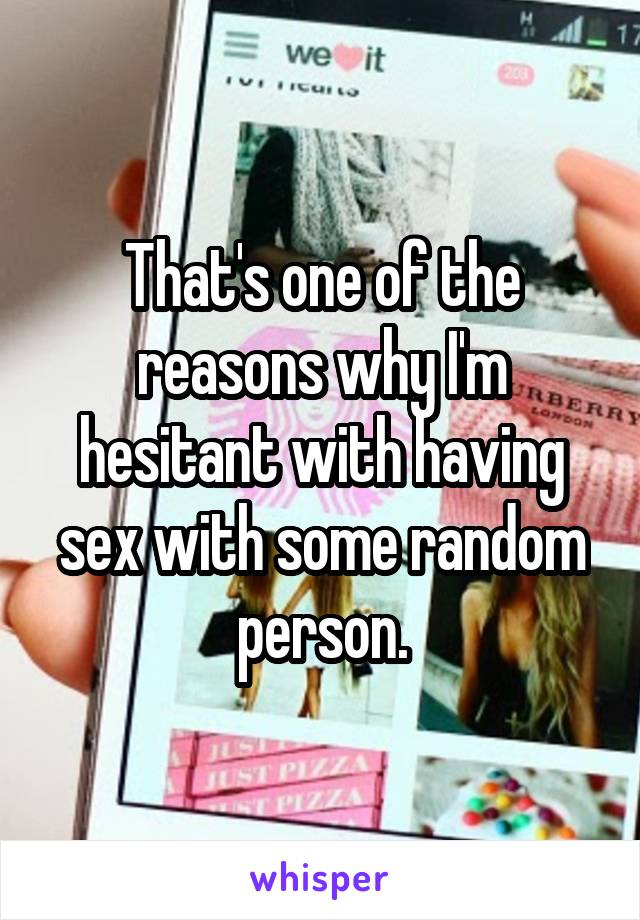 That's one of the reasons why I'm hesitant with having sex with some random person.