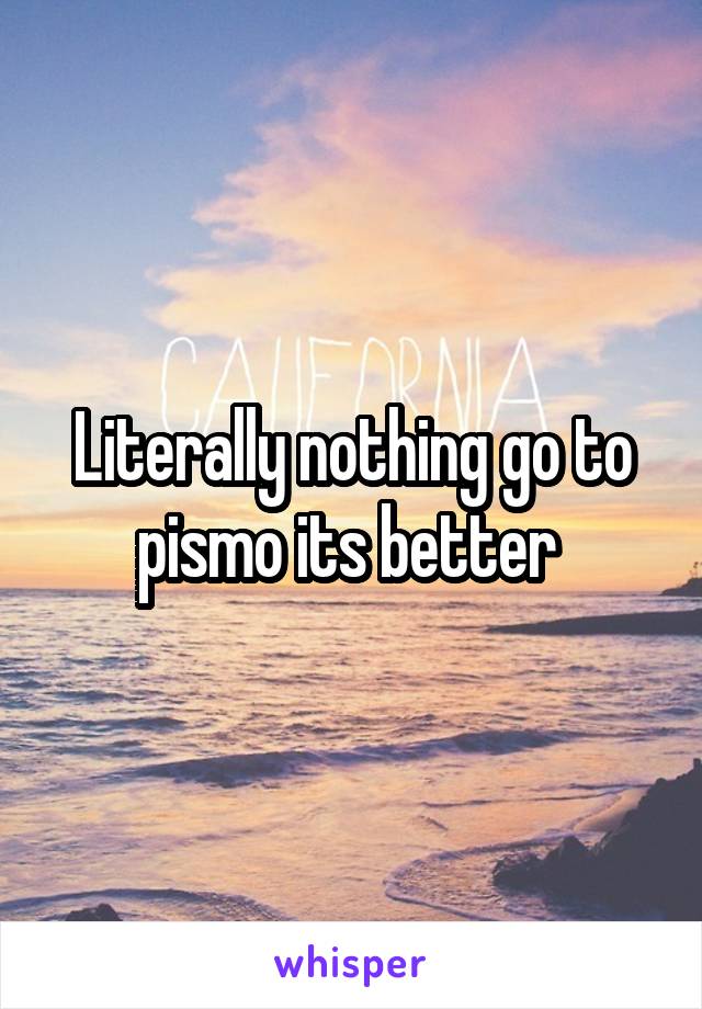 Literally nothing go to pismo its better 