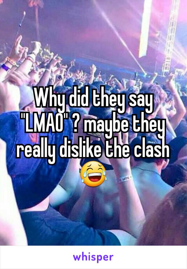 Why did they say "LMAO" ? maybe they really dislike the clash 😂