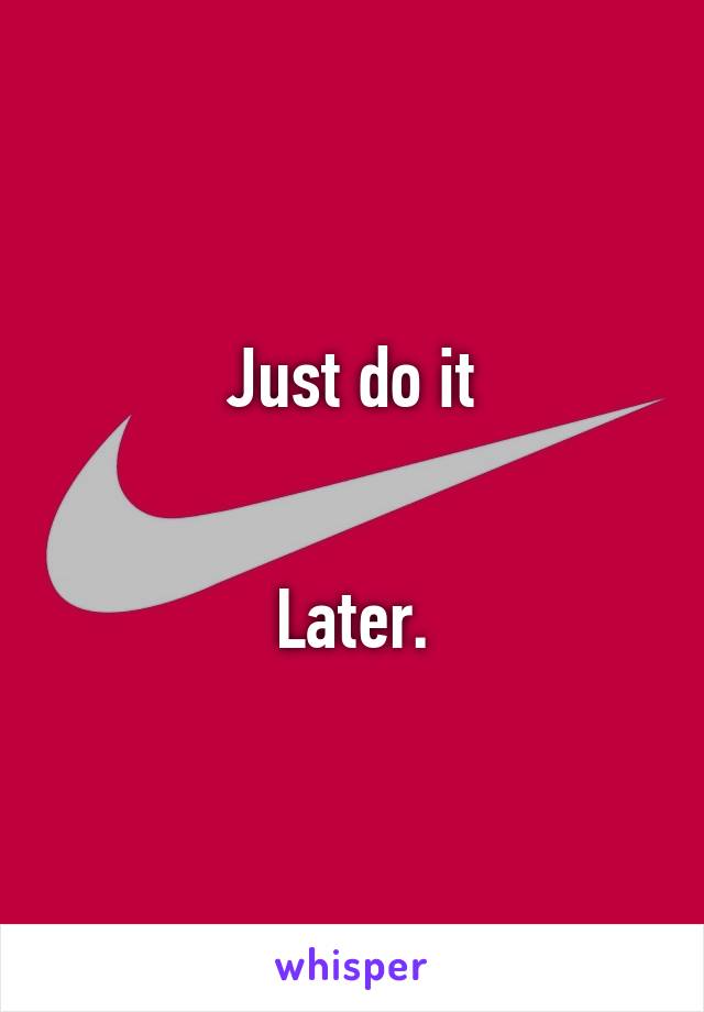 Just do it


Later.