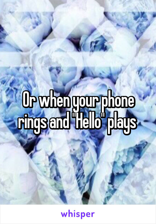 Or when your phone rings and "Hello" plays 