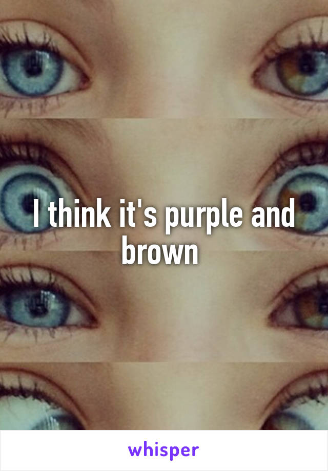 I think it's purple and brown 