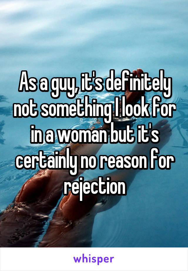 As a guy, it's definitely not something I look for in a woman but it's certainly no reason for rejection