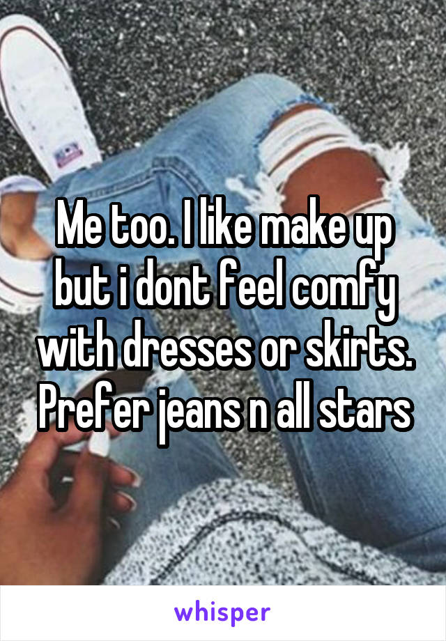 Me too. I like make up but i dont feel comfy with dresses or skirts. Prefer jeans n all stars