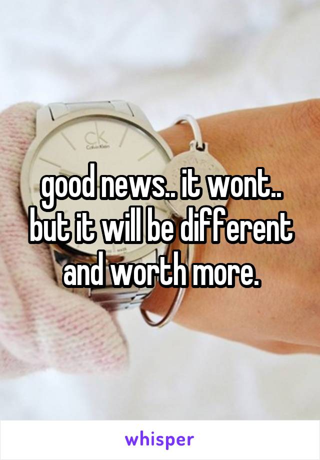 good news.. it wont.. but it will be different and worth more.