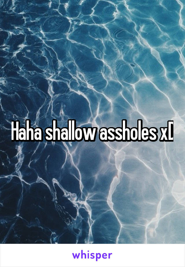 Haha shallow assholes xD