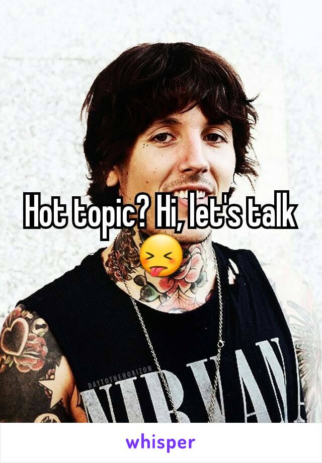 Hot topic? Hi, let's talk😝