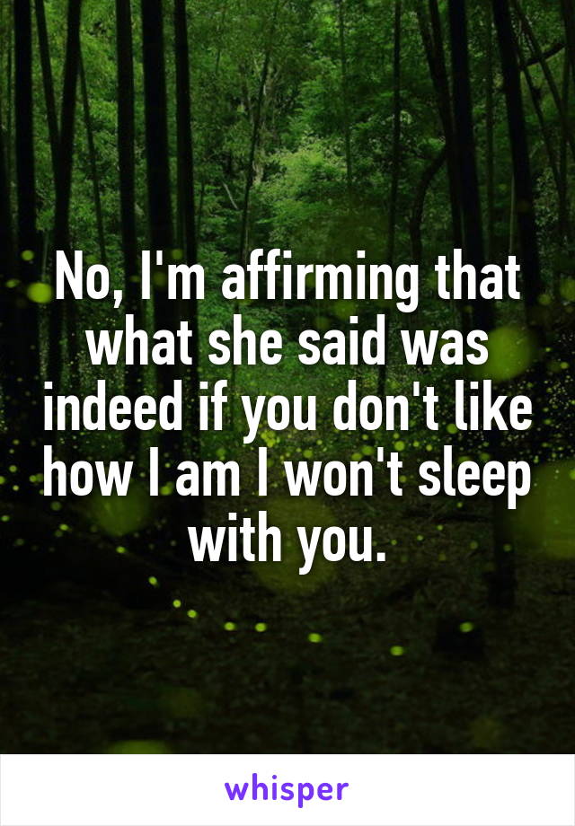 No, I'm affirming that what she said was indeed if you don't like how I am I won't sleep with you.