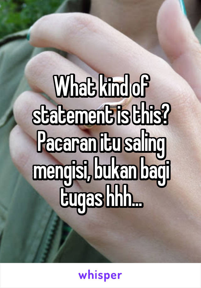 What kind of statement is this? Pacaran itu saling mengisi, bukan bagi tugas hhh...