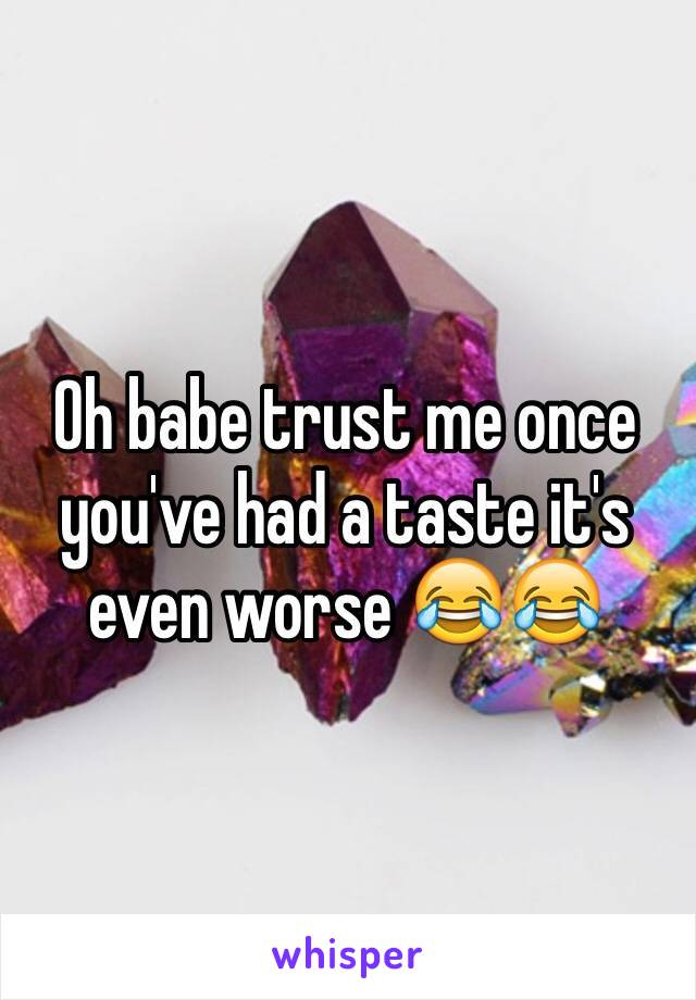 Oh babe trust me once you've had a taste it's even worse 😂😂