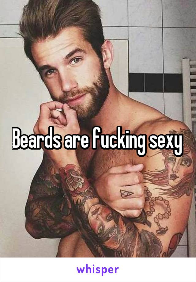 Beards are fucking sexy 