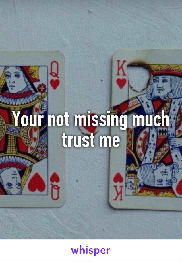 Your not missing much trust me