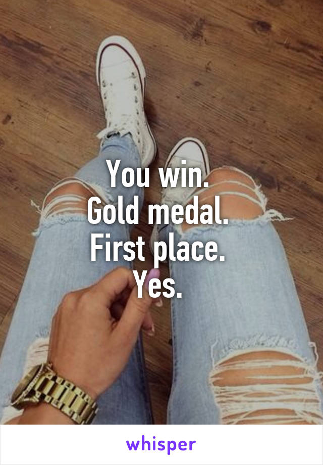 You win. 
Gold medal. 
First place. 
Yes. 