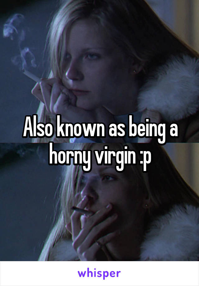 Also known as being a horny virgin :p