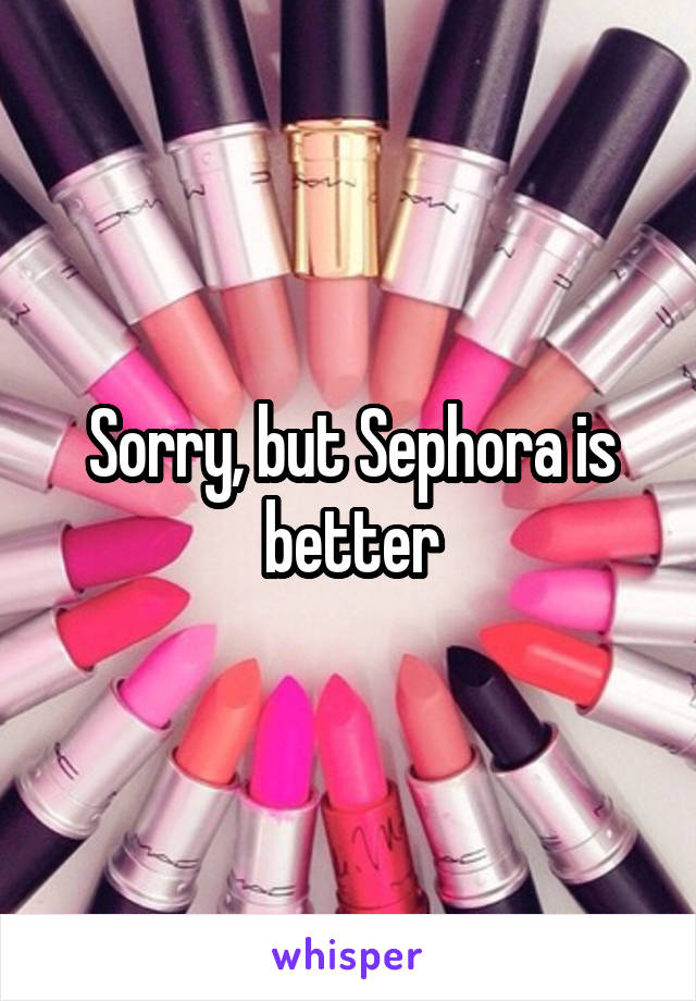 Sorry, but Sephora is better