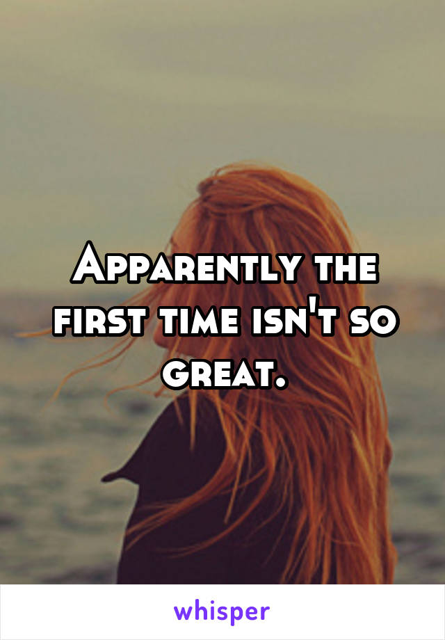 Apparently the first time isn't so great.