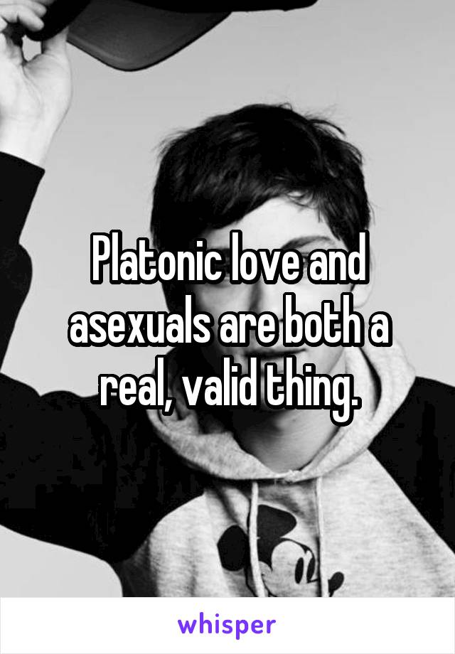 Platonic love and asexuals are both a real, valid thing.