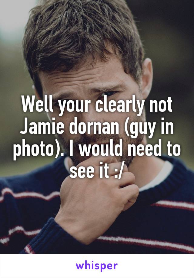 Well your clearly not Jamie dornan (guy in photo). I would need to see it :/