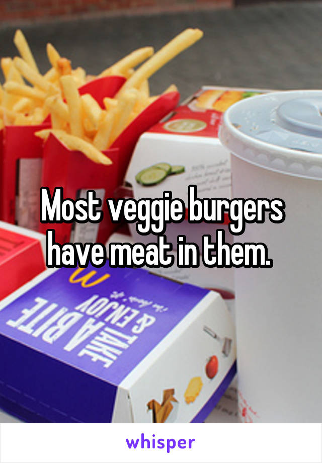 Most veggie burgers have meat in them. 