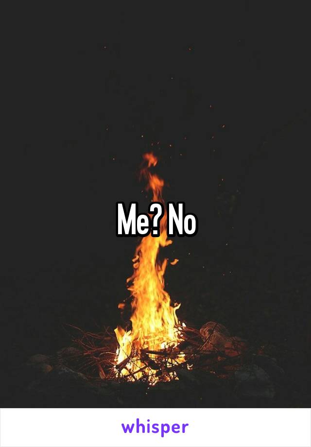 Me? No