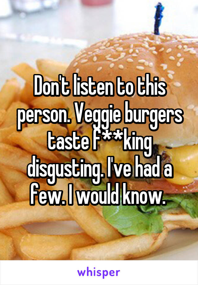 Don't listen to this person. Veggie burgers taste f**king disgusting. I've had a few. I would know. 