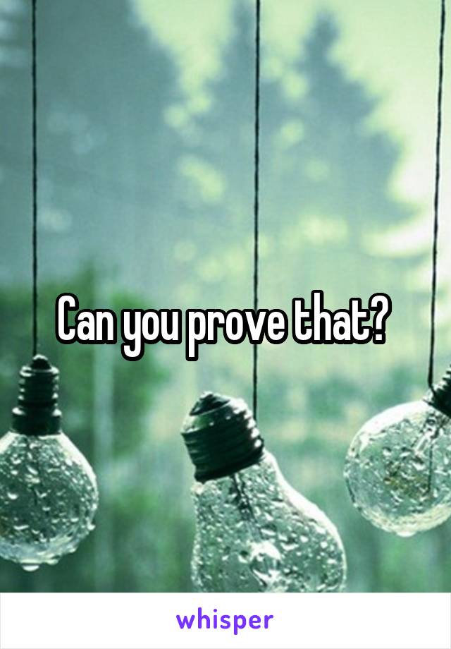 Can you prove that? 