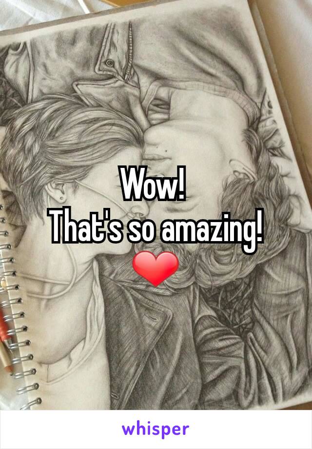 Wow! 
That's so amazing!
❤