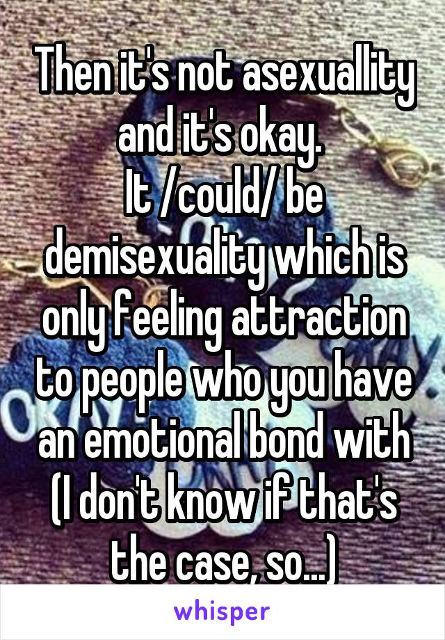 Then it's not asexuallity and it's okay. 
It /could/ be demisexuality which is only feeling attraction to people who you have an emotional bond with (I don't know if that's the case, so...)