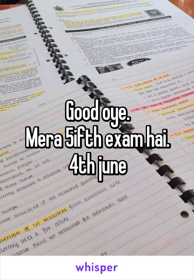 Good oye.
Mera 5ifth exam hai.
4th june