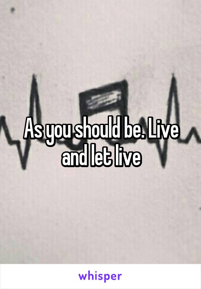 As you should be. Live and let live