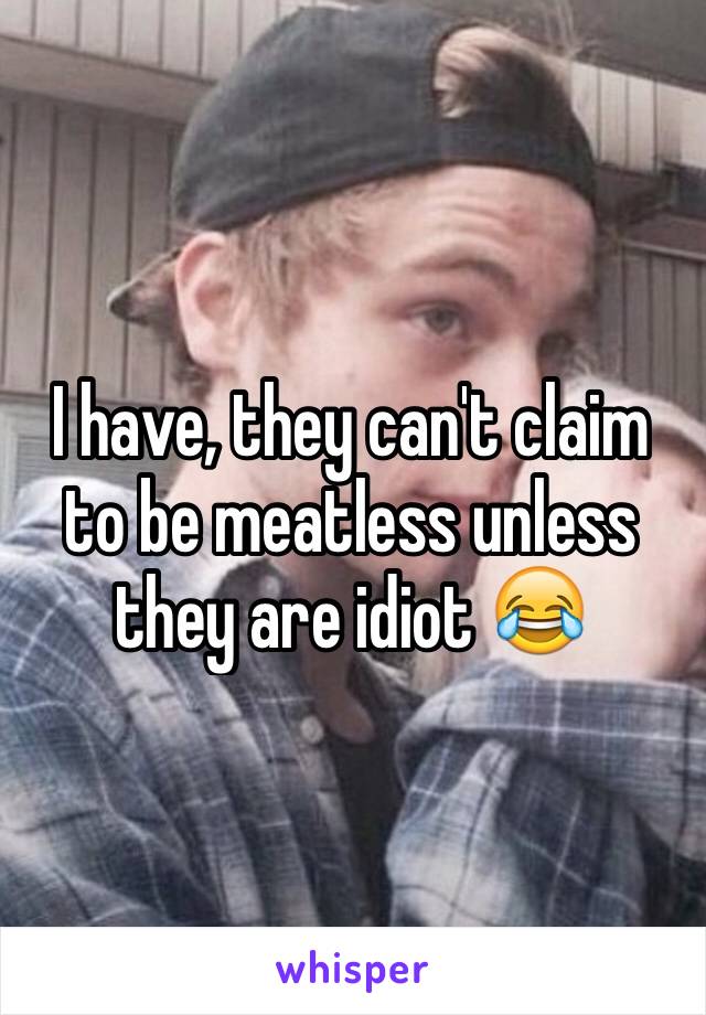 I have, they can't claim to be meatless unless they are idiot 😂