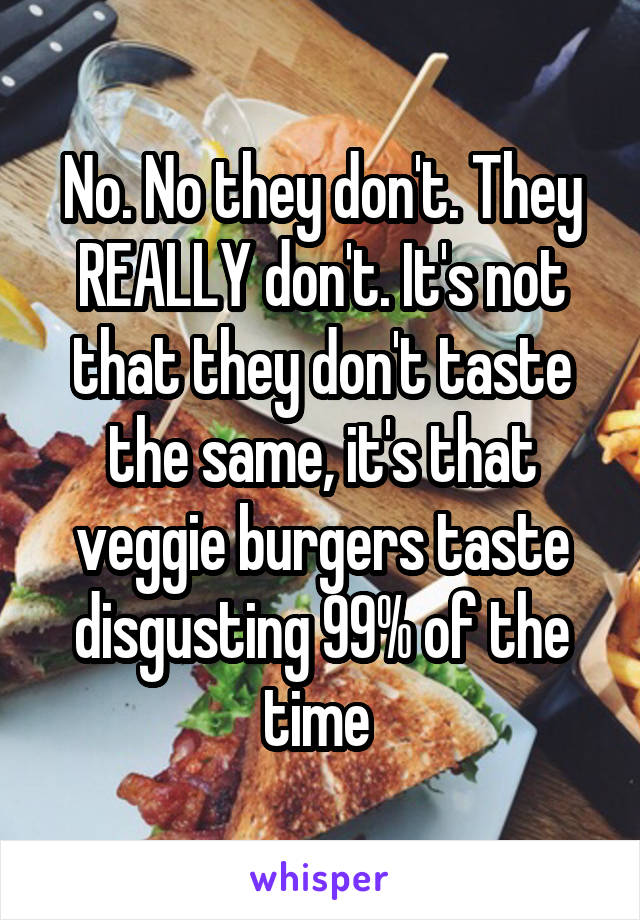 No. No they don't. They REALLY don't. It's not that they don't taste the same, it's that veggie burgers taste disgusting 99% of the time 