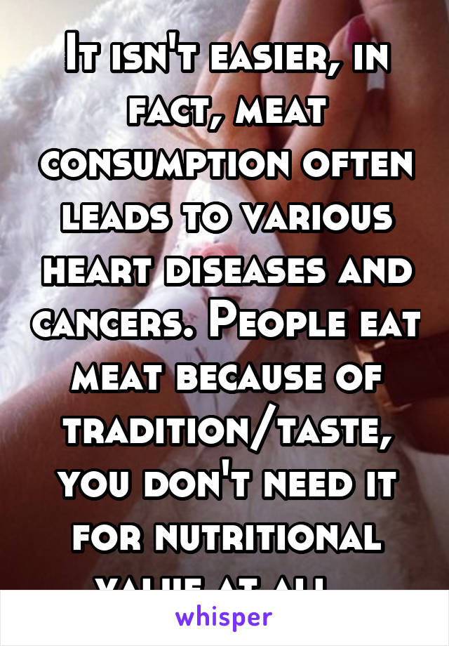 It isn't easier, in fact, meat consumption often leads to various heart diseases and cancers. People eat meat because of tradition/taste, you don't need it for nutritional value at all. 