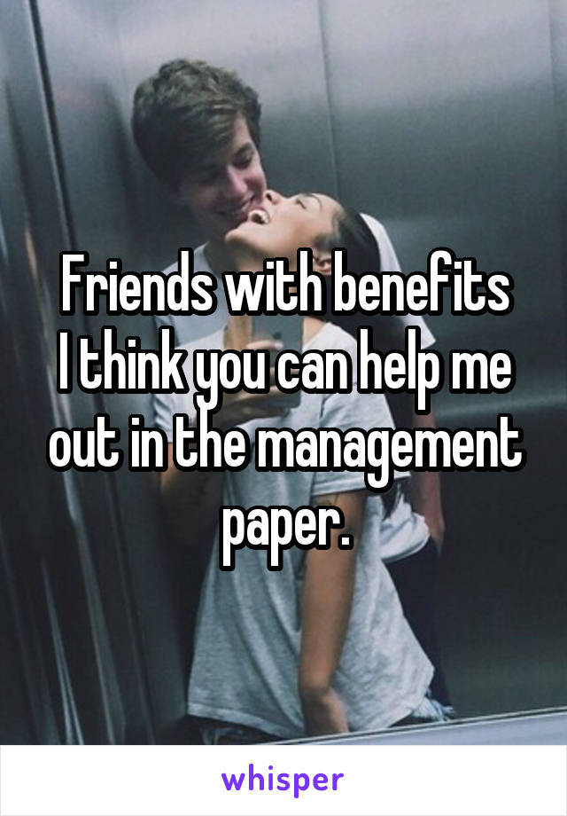 Friends with benefits
I think you can help me out in the management paper.