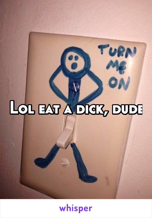 Lol eat a dick, dude