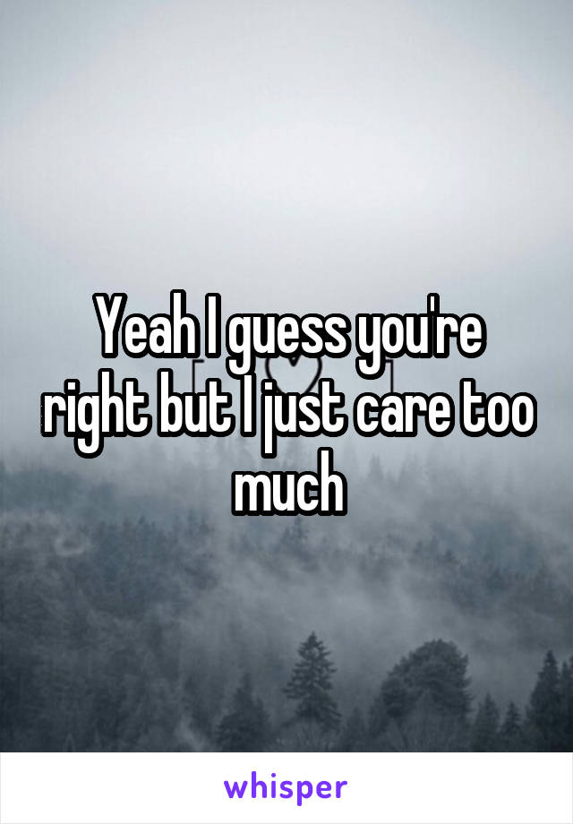 Yeah I guess you're right but I just care too much