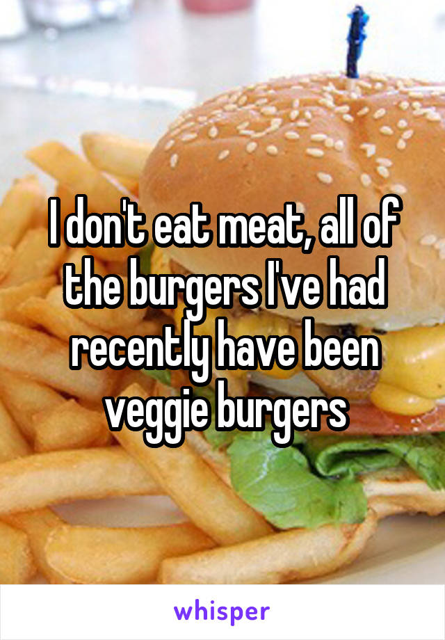 I don't eat meat, all of the burgers I've had recently have been veggie burgers