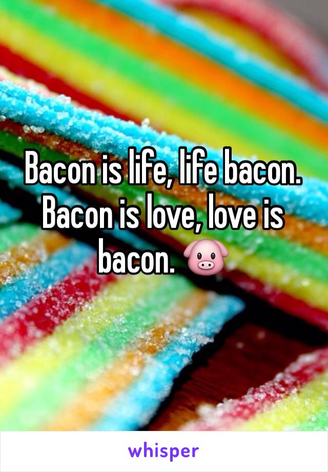 Bacon is life, life bacon. Bacon is love, love is bacon. 🐷