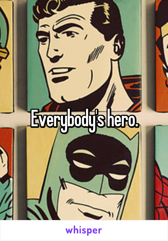 Everybody's hero.