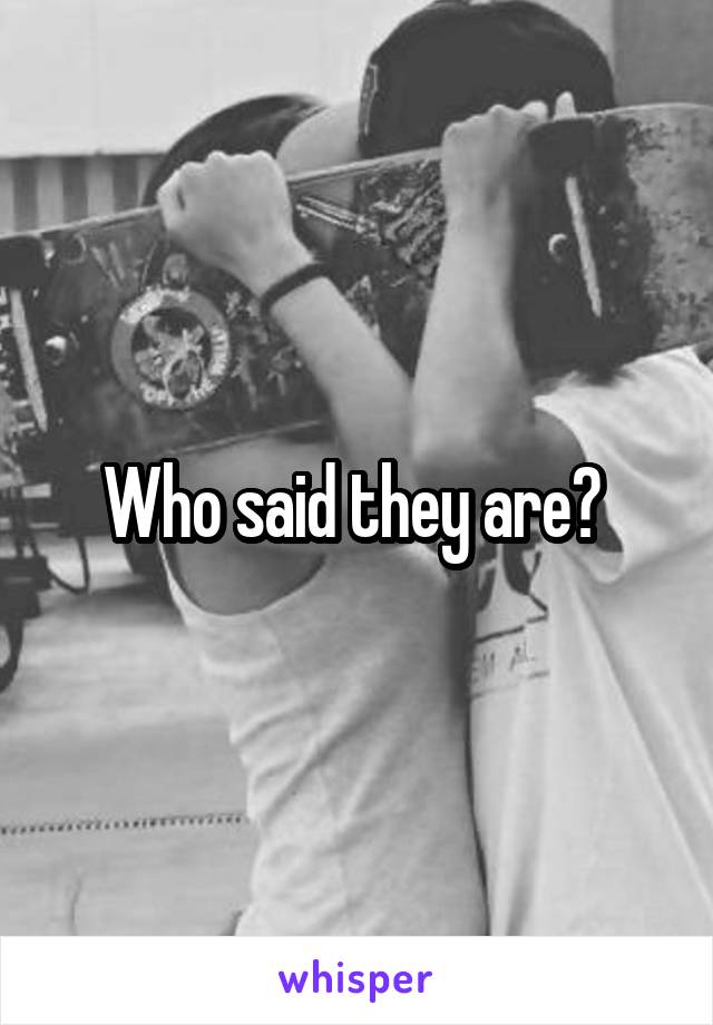 Who said they are? 