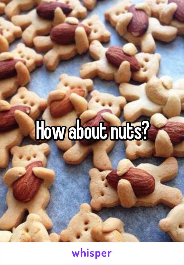 How about nuts?