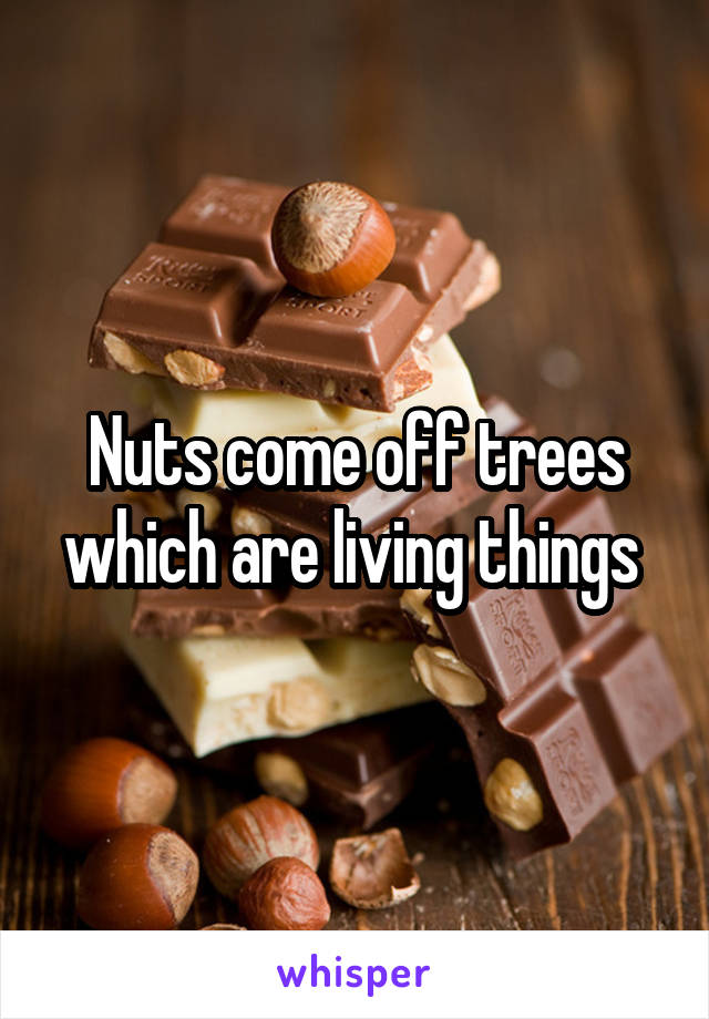 Nuts come off trees which are living things 